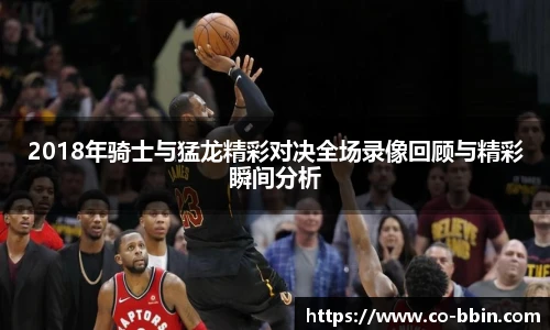 2018年骑士与猛龙精彩对决全场录像回顾与精彩瞬间分析
