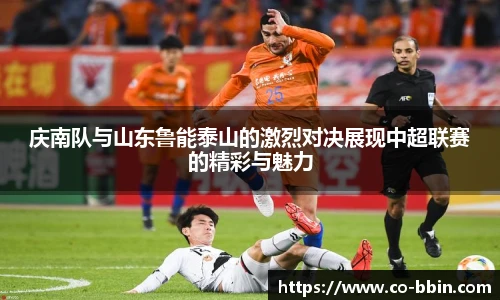 庆南队与山东鲁能泰山的激烈对决展现中超联赛的精彩与魅力