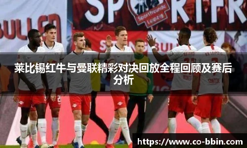 莱比锡红牛与曼联精彩对决回放全程回顾及赛后分析