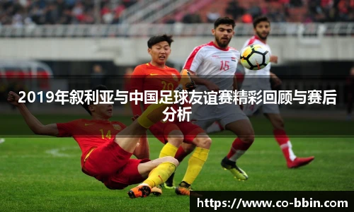 2019年叙利亚与中国足球友谊赛精彩回顾与赛后分析
